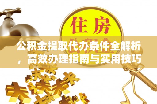 头屯河公积金提取代办条件全解析，高效办理指南与实用技巧