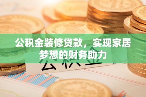 头屯河公积金装修贷款，实现家居梦想的财务助力