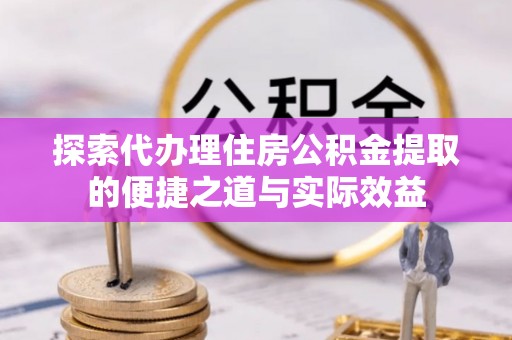 头屯河探索代办理住房公积金提取的便捷之道与实际效益