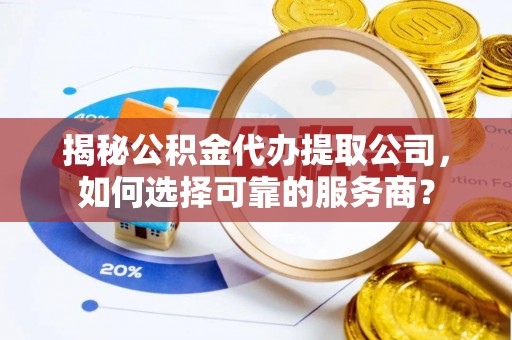 头屯河揭秘公积金代办提取公司，如何选择可靠的服务商？