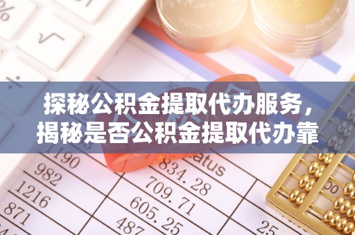 头屯河探秘公积金提取代办服务，揭秘是否公积金提取代办靠谱吗？