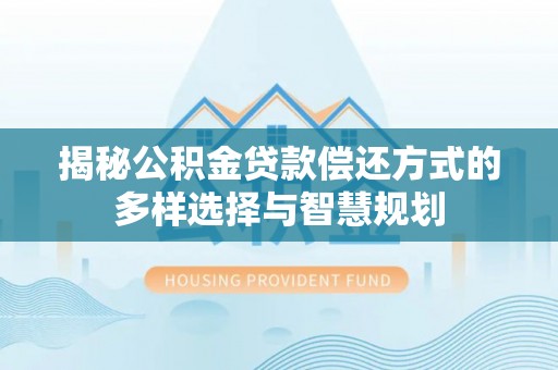 头屯河揭秘公积金贷款偿还方式的多样选择与智慧规划