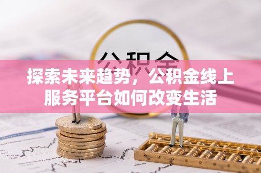 头屯河探索未来趋势，公积金线上服务平台如何改变生活