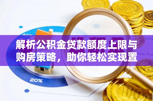 头屯河解析公积金贷款额度上限与购房策略，助你轻松实现置业梦想