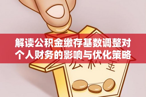 头屯河解读公积金缴存基数调整对个人财务的影响与优化策略