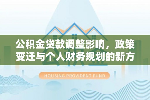 头屯河公积金贷款调整影响，政策变迁与个人财务规划的新方向