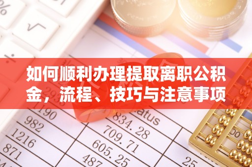 头屯河如何顺利办理提取离职公积金，流程、技巧与注意事项全解析