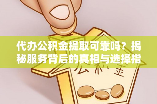 头屯河代办公积金提取可靠吗？揭秘服务背后的真相与选择指南