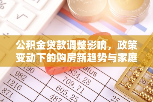 头屯河公积金贷款调整影响，政策变动下的购房新趋势与家庭财务规划
