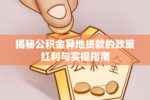 头屯河揭秘公积金异地贷款的政策红利与实操指南