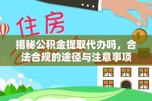头屯河揭秘公积金提取代办吗，合法合规的途径与注意事项