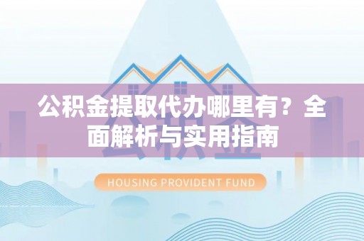 头屯河公积金提取代办哪里有？全面解析与实用指南