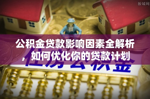 头屯河公积金贷款影响因素全解析，如何优化你的贷款计划
