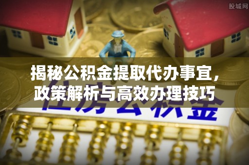 头屯河揭秘公积金提取代办事宜，政策解析与高效办理技巧
