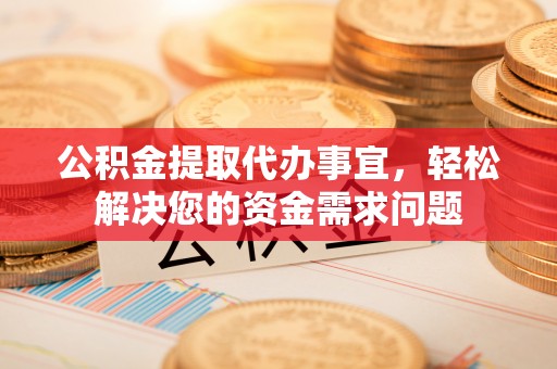 头屯河公积金提取代办事宜，轻松解决您的资金需求问题