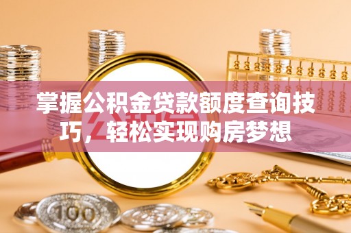 头屯河掌握公积金贷款额度查询技巧，轻松实现购房梦想