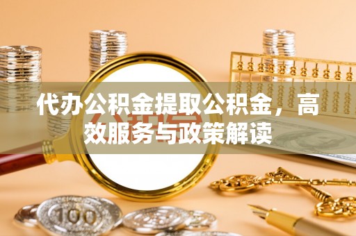 头屯河代办公积金提取公积金，高效服务与政策解读