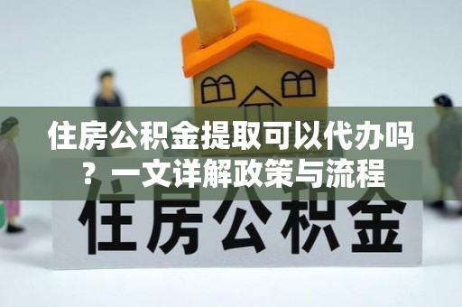 头屯河住房公积金提取可以代办吗？一文详解政策与流程