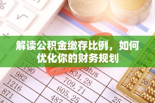 头屯河解读公积金缴存比例，如何优化你的财务规划