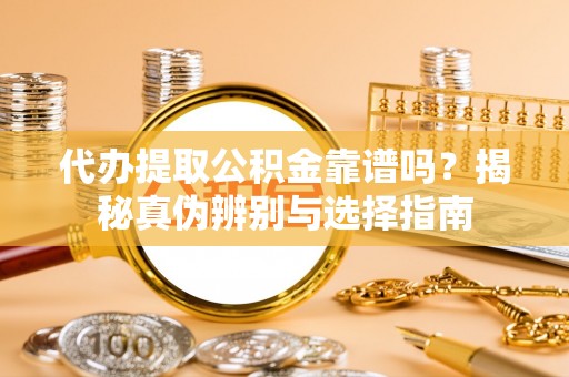 头屯河代办提取公积金靠谱吗？揭秘真伪辨别与选择指南