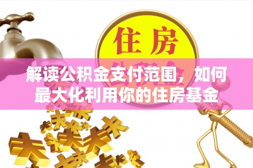 头屯河解读公积金支付范围，如何最大化利用你的住房基金