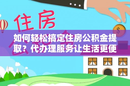 头屯河如何轻松搞定住房公积金提取？代办理服务让生活更便捷！