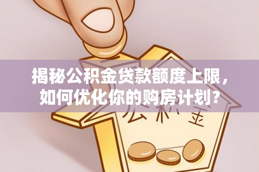 头屯河揭秘公积金贷款额度上限，如何优化你的购房计划？
