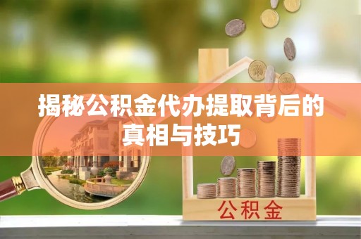 头屯河揭秘公积金代办提取背后的真相与技巧