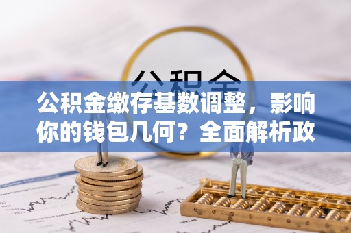头屯河公积金缴存基数调整，影响你的钱包几何？全面解析政策与实际收益