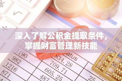 头屯河深入了解公积金提取条件，掌握财富管理新技能