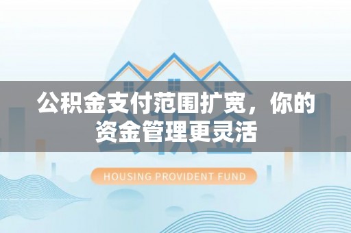头屯河公积金支付范围扩宽，你的资金管理更灵活