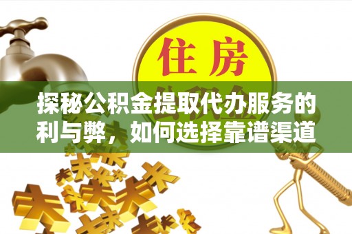 头屯河探秘公积金提取代办服务的利与弊，如何选择靠谱渠道？