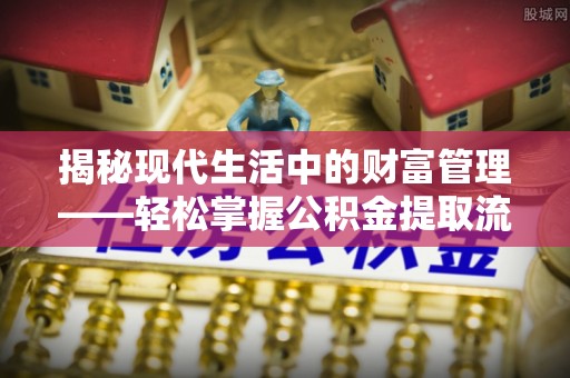 头屯河揭秘现代生活中的财富管理——轻松掌握公积金提取流程的艺术