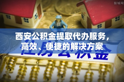 头屯河西安公积金提取代办服务，高效、便捷的解决方案