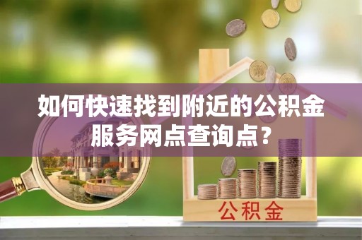 头屯河如何快速找到附近的公积金服务网点查询点？