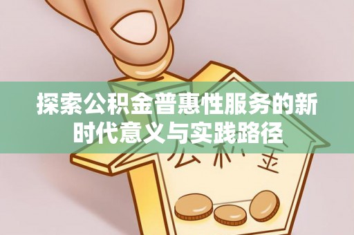 头屯河探索公积金普惠性服务的新时代意义与实践路径