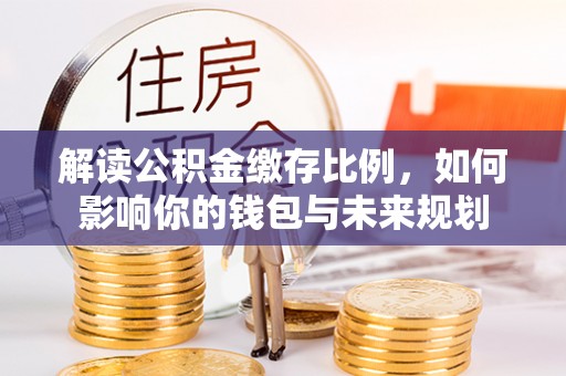 头屯河解读公积金缴存比例，如何影响你的钱包与未来规划