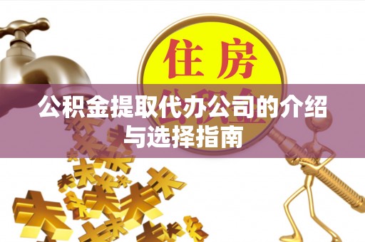 头屯河公积金提取代办公司的介绍与选择指南