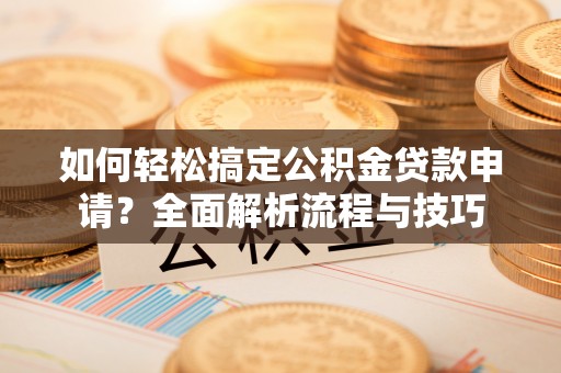 头屯河如何轻松搞定公积金贷款申请？全面解析流程与技巧