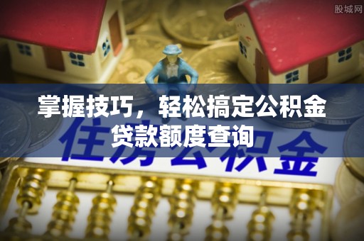 头屯河掌握技巧，轻松搞定公积金贷款额度查询