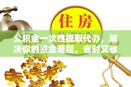 头屯河公积金一次性提取代办，解决你的资金难题，省时又省心