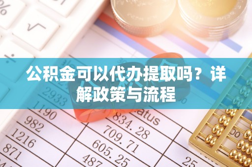 头屯河公积金可以代办提取吗？详解政策与流程