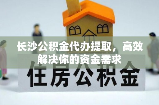 头屯河长沙公积金代办提取，高效解决你的资金需求