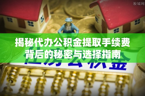 头屯河揭秘代办公积金提取手续费背后的秘密与选择指南
