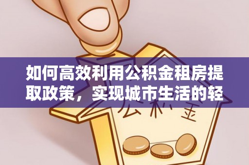 头屯河如何高效利用公积金租房提取政策，实现城市生活的轻松负担