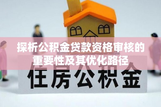 头屯河探析公积金贷款资格审核的重要性及其优化路径