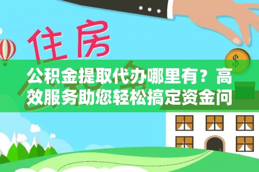 头屯河公积金提取代办哪里有？高效服务助您轻松搞定资金问题