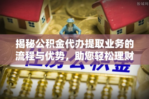 头屯河揭秘公积金代办提取业务的流程与优势，助您轻松理财