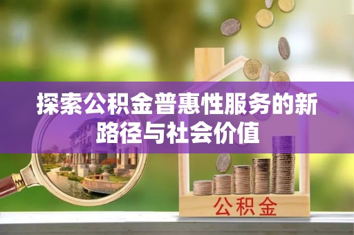 头屯河探索公积金普惠性服务的新路径与社会价值