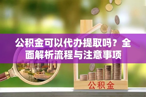 头屯河公积金可以代办提取吗？全面解析流程与注意事项
